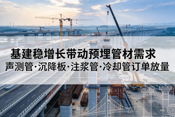 宁乡基建稳增长带动预埋监测管材需求，声测管、沉降板、注浆管订单持续放量