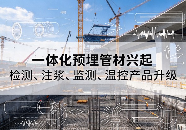 宁乡一体化管材产品兴起，声测注浆一体管、多功能预埋管应用增多